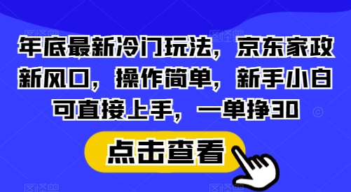 年底最新冷门玩法，京东家政新风口，操作简单，新手小白可直接上手，一单挣30【揭秘】-惠卡乐引流中心