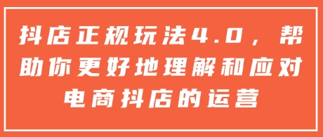 抖店正规玩法4.0，帮助你更好地理解和应对电商抖店的运营-惠卡乐引流中心