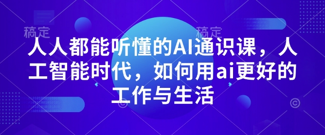 人人都能听懂的AI通识课，人工智能时代，如何用ai更好的工作与生活-惠卡乐引流中心