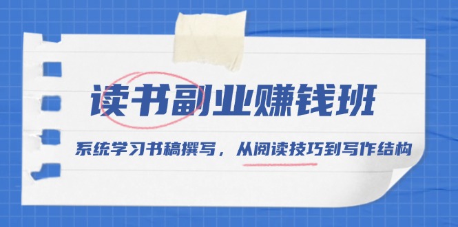 （13829期）读书副业赚钱班，系统学习书稿撰写，从阅读技巧到写作结构-惠卡乐引流中心