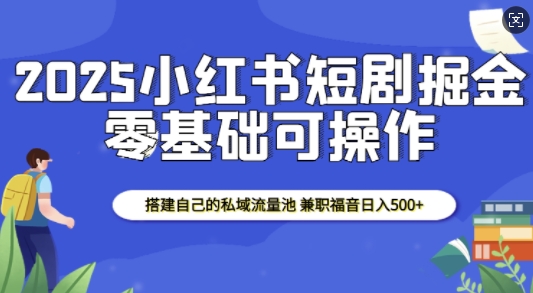 2025小红书短剧掘金，搭建自己的私域流量池，兼职福音日入5张-惠卡乐引流中心