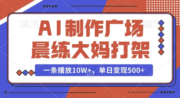 AI制作广场晨练大妈打架，一条播放10W+，单日变现多张【揭秘】-惠卡乐引流中心