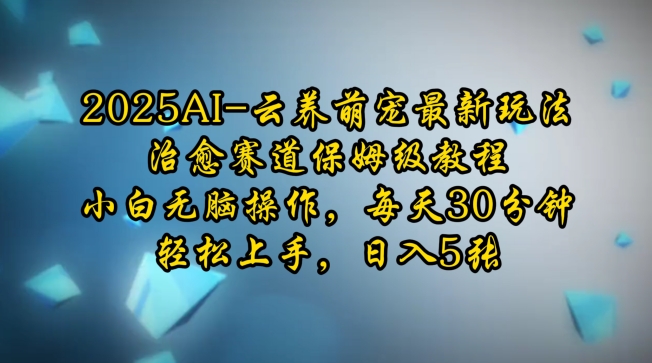 2025AI云养萌宠最新玩法，治愈赛道保姆级教程，小白无脑操作，每天30分钟，轻松上手，日入5张-惠卡乐引流中心