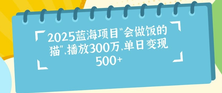 2025蓝海项目“会做饭的猫”，播放300万，单日变现多张-惠卡乐引流中心