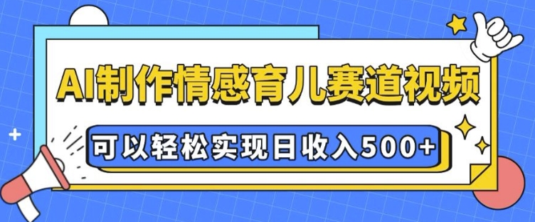 AI 制作情感育儿赛道视频，可以轻松实现日收入5张【揭秘】-惠卡乐引流中心