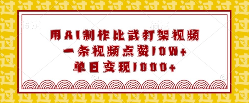 用AI制作比武打架视频，一条视频点赞10W+，单日变现1k【揭秘】-惠卡乐引流中心